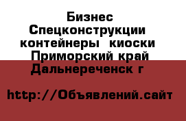 Бизнес Спецконструкции, контейнеры, киоски. Приморский край,Дальнереченск г.